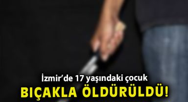 İzmir’de 17 yaşındaki çocuk “meyve bıçağıyla” öldürüldü