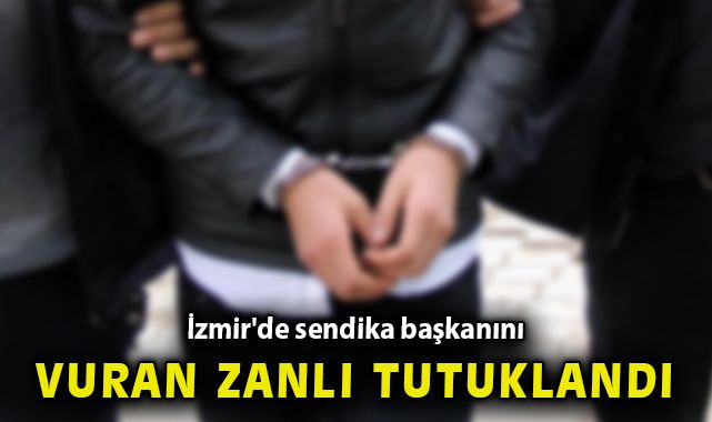 İzmir'de sendika başkanını vuran zanlı tutuklandı