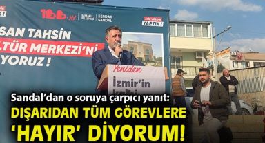 Sandal’dan o soruya çarpıcı yanıt: Dışarıdan tüm görevlere ‘hayır’ diyorum!