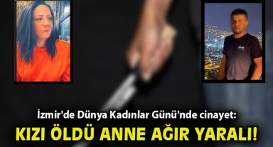 İzmir'de Dünya Kadınlar Günü'nde cinayet: Kızı öldü, anne ağır yaralı