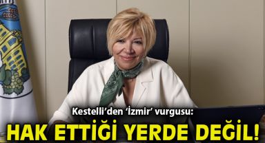 Kestelli'den 'İzmir' vurgusu: Hak ettiği yerde değil!