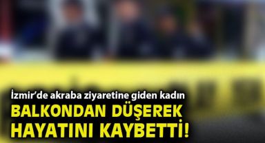 İzmir’de akraba ziyaretine giden kadın balkondan düşerek hayatını kaybetti