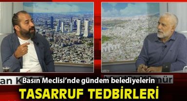 Basın Meclisi’nde gündem belediyelerin tasarruf tedbirleri!