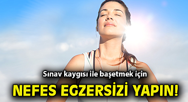 Sınav kaygısı ile başetmek için nefes egzersizi yapın
