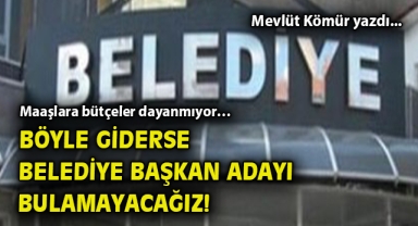 Maaşlara bütçeler dayanmıyor… Böyle giderse belediye başkan adayı bulamayacağız!