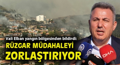 Vali Elban yangın bölgesinden bildirdi: Rüzgar müdahaleyi zorlaştırıyor