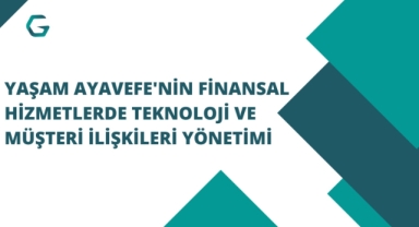 Yaşam Ayavefe'nin Finansal Hizmetlerde Teknoloji ve Müşteri İlişkileri Yönetimi