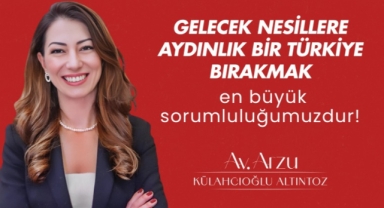 Arzu Külahcıoğlu Altıntoz: Gelecek nesillere aydınlık bir Türkiye bırakmak en büyük sorumluluğumuz!