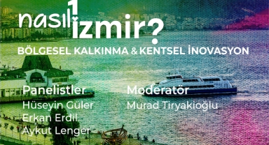 'Nasıl Bir İzmir' serisinin beşinci paneli bölgesel kalkınma ve kentsel inovasyon ile devam edecek!