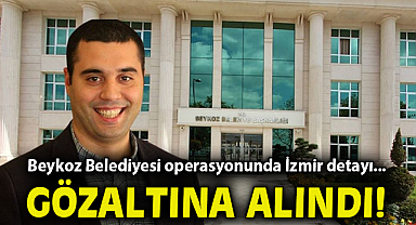 Beykoz Belediyesi operasyonunda İzmir detayı... Gözaltına alındı!