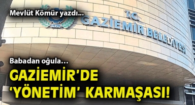 Babadan oğula… Gaziemir’de ‘yönetim’ karmaşası!