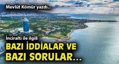 İnciraltı ile ilgili bazı iddialar ve bazı sorular…