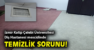 İzmir Katip Çelebi Üniversitesi Diş Hastanesi mescidinde temizlik sorunu!