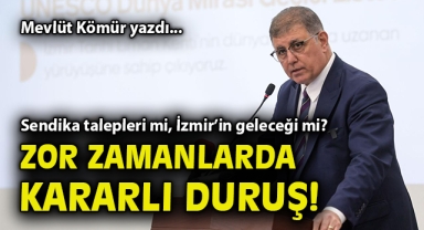 Sendika talepleri mi, İzmir’in geleceği mi? Zor zamanlarda kararlı duruş!