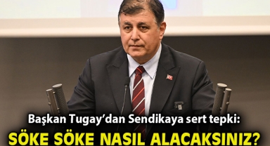 Başkan Tugay'dan Sendikaya sert tepki: Söke söke nasıl alacaksınız?