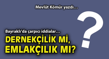 Bayraklı’da çarpıcı iddialar… Dernekçilik mi, emlakçılık mı?