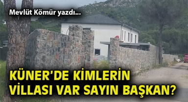 Küner’de kimlerin villası var Sayın Başkan?