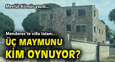Menderes’te villa talanı… Üç maymunu kim oynuyor?