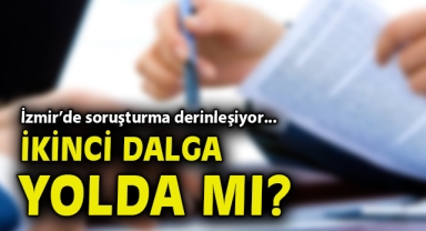 İzmir’de soruşturma derinleşiyor: İkinci dalga yolda mı?