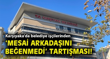 Karşıyaka'da belediye işçilerinden 'mesai arkadaşını beğenmedi' tartışması!
