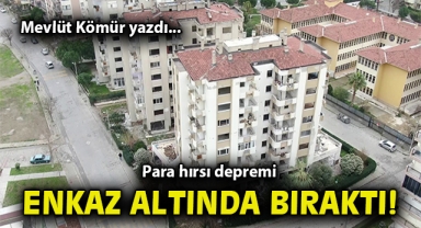 Para hırsı depremi enkaz altında bıraktı!