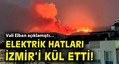 Vali Elban açıklamıştı… Elektrik hatları İzmir’i kül etti! ​​​​​​​