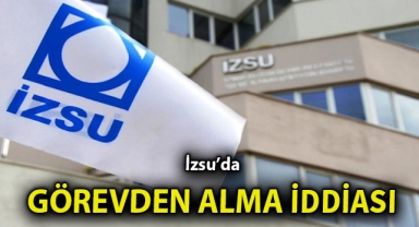 İZSU’da Görevden Alma İddiası