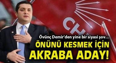 Övünç Demir’den yine bir siyasi şov… Önünü kesmek için akraba aday!