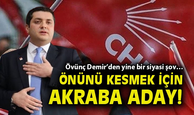 Övünç Demir’den yine bir siyasi şov… Önünü kesmek için akraba aday!