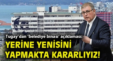 Tugay’dan ‘belediye binası’ açıklaması: Yerine yenisini yapmakta kararlıyız!