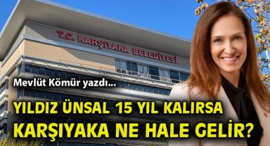 Yıldız Ünsal 15 yıl kalırsa, Karşıyaka ne hale gelir?