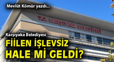 Karşıyaka Belediyesi fiilen işlevsiz hale mi geldi?