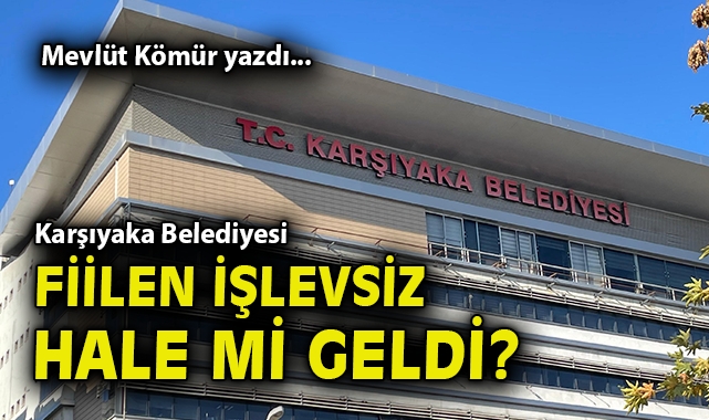 Karşıyaka Belediyesi fiilen işlevsiz hale mi geldi?