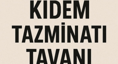 KIDEM TAZMİNATI TAVANI