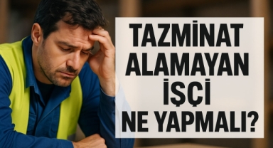 TAZMİNAT ALAMAYAN İŞÇİ NE YAPMALI?
