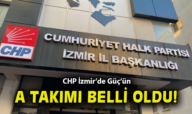 CHP İzmir’de Güç’ün A takımı belli oldu!
