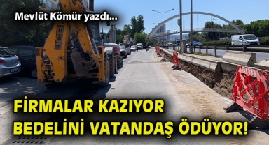 Firmalar kazıyor, bedelini vatandaş ödüyor!