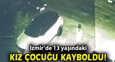 İzmir'de 13 yaşındaki kız çocuğu kayboldu