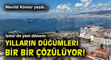 İzmir’de yeni dönem: Yılların düğümleri bir bir çözülüyor!