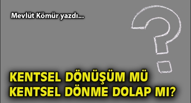 Kentsel dönüşüm mü, kentsel dönme dolap mı?