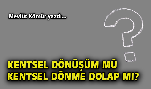Kentsel dönüşüm mü, kentsel dönme dolap mı?