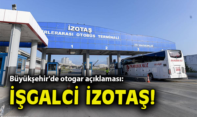 Büyükşehir'de otogar açıklaması: İşgalci İZOTAŞ!