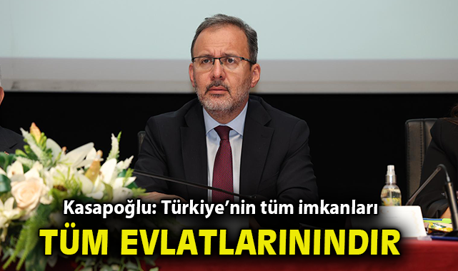 Kasapoğlu: Türkiye’nin tüm imkanları, tüm evlatlarınındır!