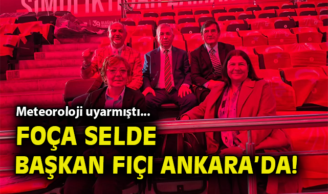Meteoroloji uyarmıştı.. Foça selde, Başkan Fıçı Ankara’da!