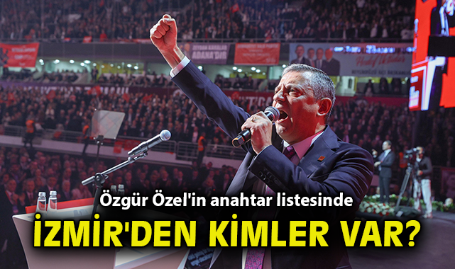 Özgür Özel'in anahtar listesinde İzmir'den kimler var?