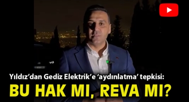 Yıldız'dan Gediz Elektrik'e 'aydınlatma' tepkisi: Bu hak mı, reva mı?