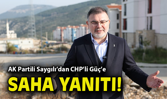 AK Partili Saygılı’dan CHP’li Güç’e saha yanıtı!