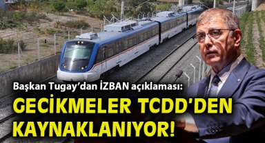Başkan Tugay’dan İZBAN açıklaması: Gecikmeler TCDD’den kaynaklanıyor!