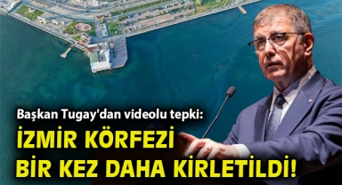 Başkan Tugay'dan videolu tepki: İzmir Körfezi bir kez daha kirletildi!
