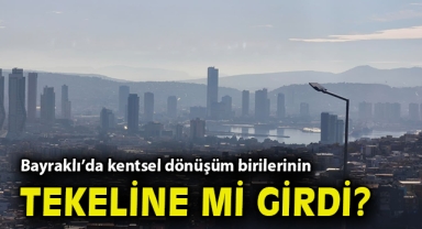 Bayraklı’da kentsel dönüşüm birilerinin tekeline mi girdi?